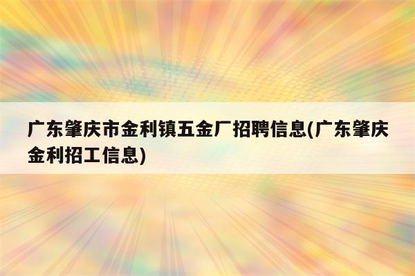 广东肇庆市金利镇五金厂招聘信息(广东肇庆金利招工信息)