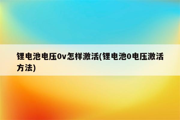 锂电池电压0v怎样激活(锂电池0电压激活方法)