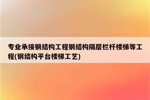 专业承接钢结构工程钢结构隔层栏杆楼梯等工程(钢结构平台楼梯工艺)