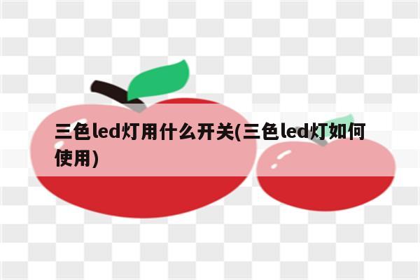 三色led灯用什么开关(三色led灯如何使用)