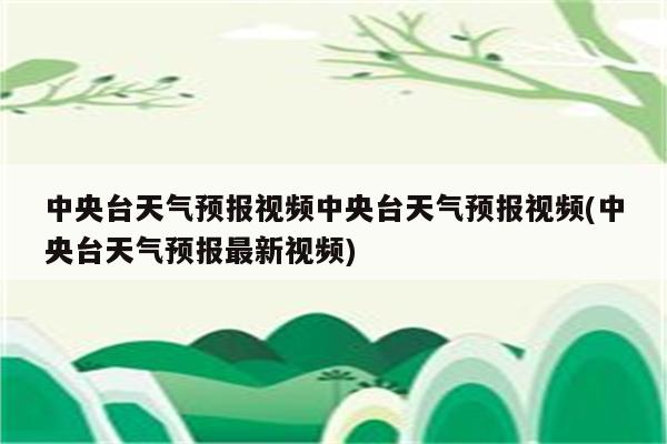 中央台天气预报视频中央台天气预报视频(中央台天气预报最新视频)