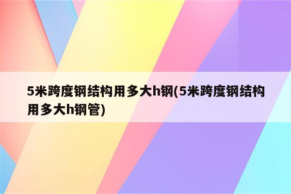 5米跨度钢结构用多大h钢(5米跨度钢结构用多大h钢管)