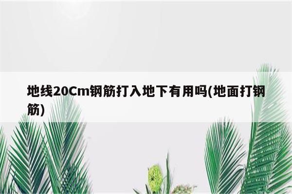 地线20Cm钢筋打入地下有用吗(地面打钢筋)