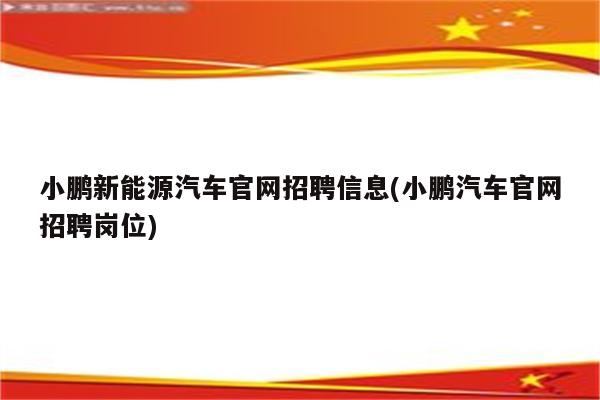 小鹏新能源汽车官网招聘信息(小鹏汽车官网招聘岗位)