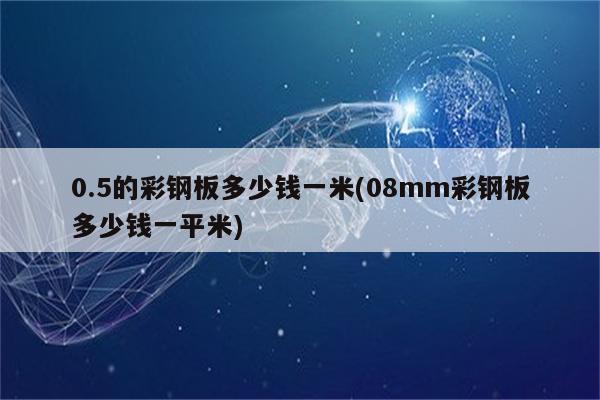 0.5的彩钢板多少钱一米(08mm彩钢板多少钱一平米)