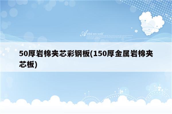 50厚岩棉夹芯彩钢板(150厚金属岩棉夹芯板)