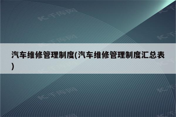 汽车维修管理制度(汽车维修管理制度汇总表)