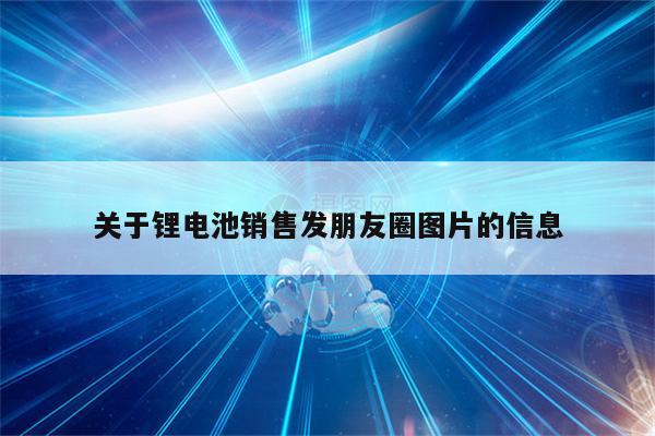 关于锂电池销售发朋友圈图片的信息