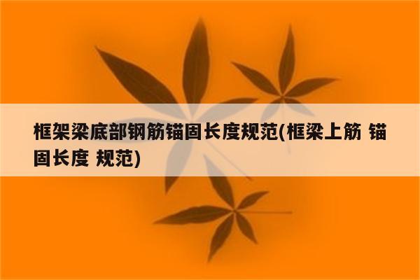 框架梁底部钢筋锚固长度规范(框梁上筋 锚固长度 规范)