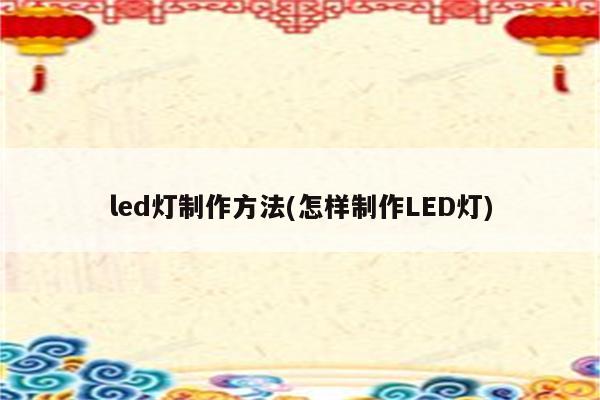 led灯制作方法(怎样制作LED灯)