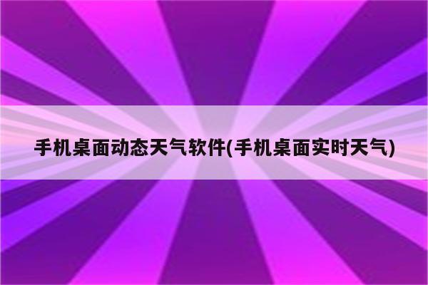 手机桌面动态天气软件(手机桌面实时天气)