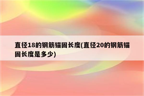 直径18的钢筋锚固长度(直径20的钢筋锚固长度是多少)