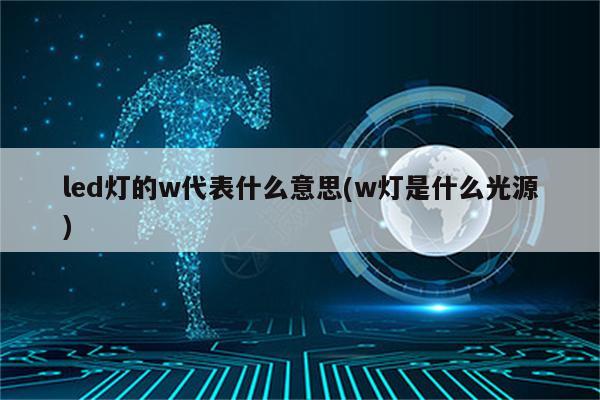 led灯的w代表什么意思(w灯是什么光源)