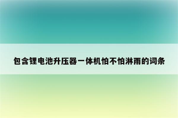 包含锂电池升压器一体机怕不怕淋雨的词条