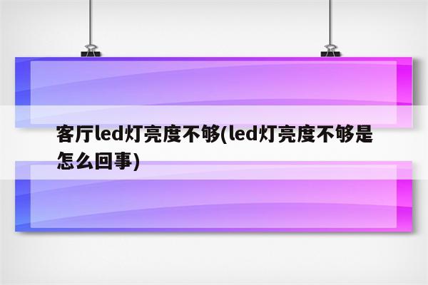 客厅led灯亮度不够(led灯亮度不够是怎么回事)