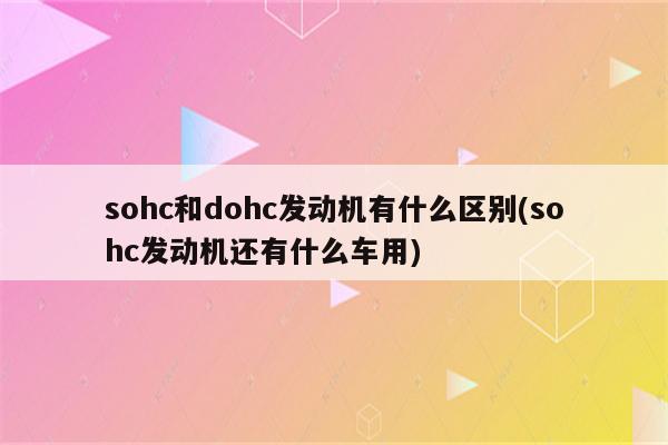 sohc和dohc发动机有什么区别(sohc发动机还有什么车用)