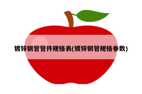 镀锌钢管管件规格表(镀锌钢管规格参数)