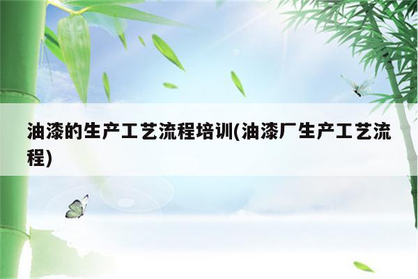 油漆的生产工艺流程培训(油漆厂生产工艺流程)