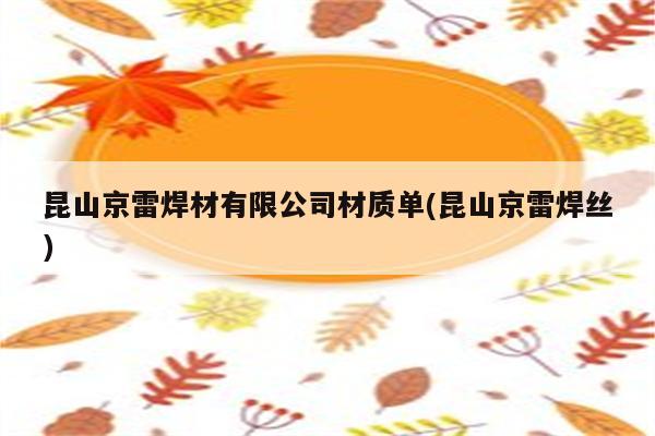 昆山京雷焊材有限公司材质单(昆山京雷焊丝)