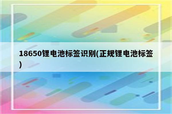 18650锂电池标签识别(正规锂电池标签)