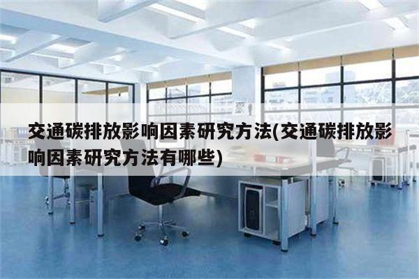 交通碳排放影响因素研究方法(交通碳排放影响因素研究方法有哪些)