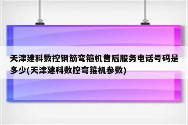 天津建科数控钢筋弯箍机售后服务电话号码是多少(天津建科数控弯箍机参数)