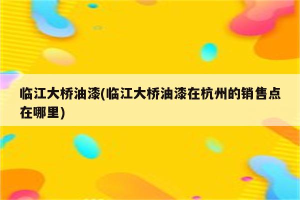 临江大桥油漆(临江大桥油漆在杭州的销售点在哪里)