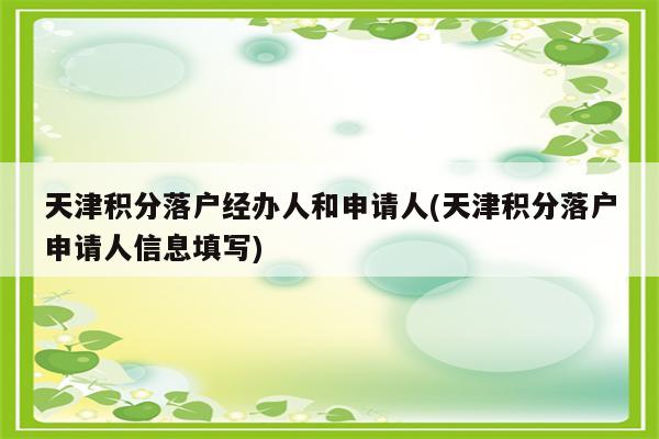 天津积分落户经办人和申请人(天津积分落户申请人信息填写)