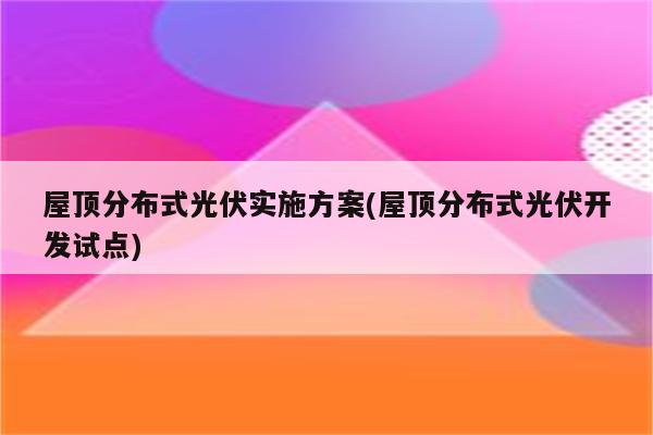 屋顶分布式光伏实施方案(屋顶分布式光伏开发试点)