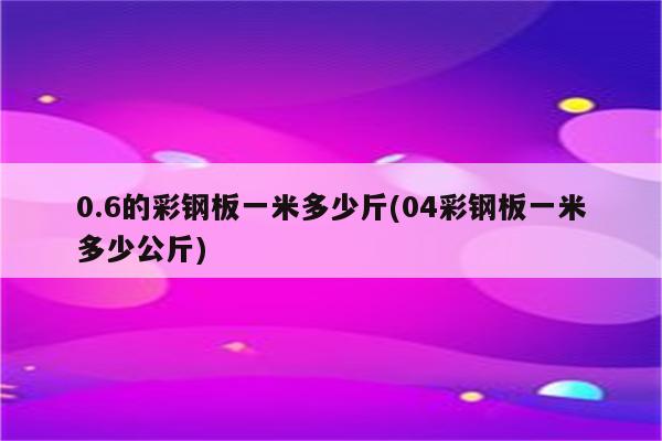 0.6的彩钢板一米多少斤(04彩钢板一米多少公斤)