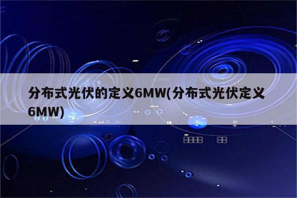 分布式光伏的定义6MW(分布式光伏定义 6MW)