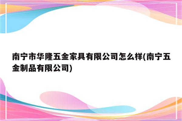 南宁市华隆五金家具有限公司怎么样(南宁五金制品有限公司)