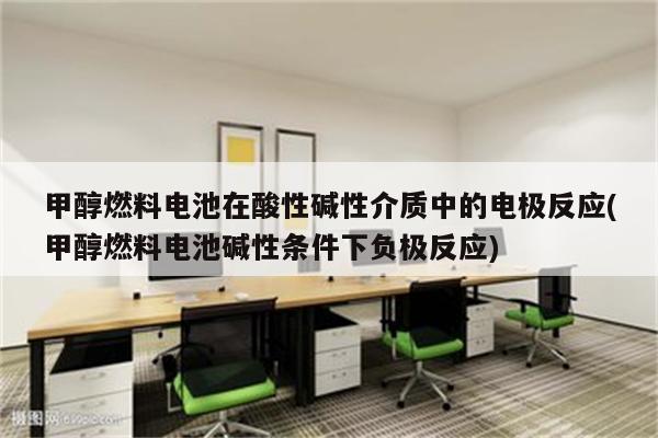 甲醇燃料电池在酸性碱性介质中的电极反应(甲醇燃料电池碱性条件下负极反应)