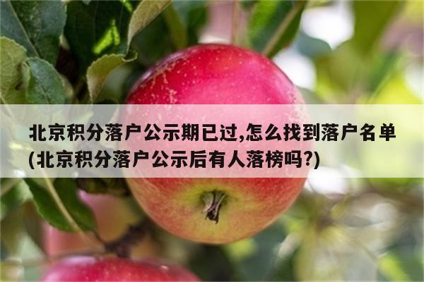 北京积分落户公示期已过,怎么找到落户名单(北京积分落户公示后有人落榜吗?)