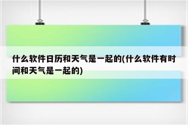 什么软件日历和天气是一起的(什么软件有时间和天气是一起的)