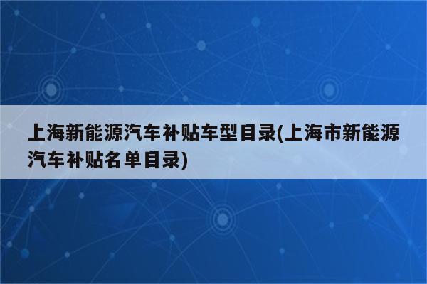 上海新能源汽车补贴车型目录(上海市新能源汽车补贴名单目录)