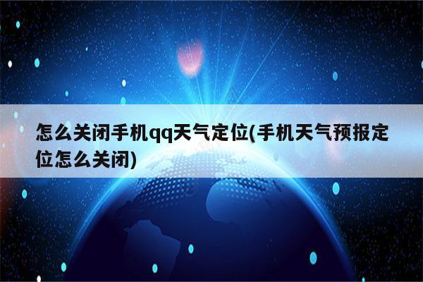 怎么关闭手机qq天气定位(手机天气预报定位怎么关闭)