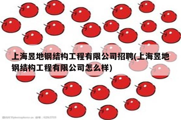 上海昱地钢结构工程有限公司招聘(上海昱地钢结构工程有限公司怎么样)