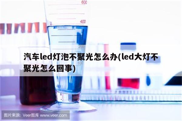 汽车led灯泡不聚光怎么办(led大灯不聚光怎么回事)