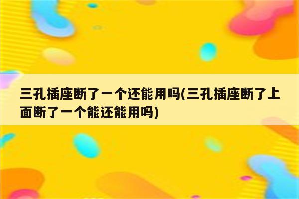 三孔插座断了一个还能用吗(三孔插座断了上面断了一个能还能用吗)