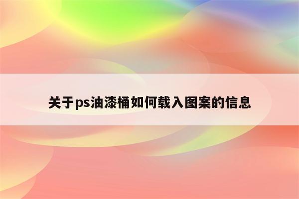 关于ps油漆桶如何载入图案的信息