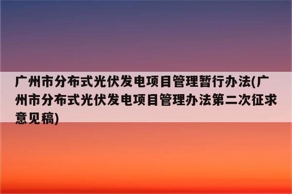 广州市分布式光伏发电项目管理暂行办法(广州市分布式光伏发电项目管理办法第二次征求意见稿)