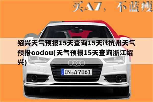 绍兴天气预报15天查询15天it杭州天气预报oodou(天气预报15天查询浙江绍兴)