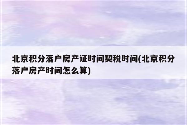 北京积分落户房产证时间契税时间(北京积分落户房产时间怎么算)