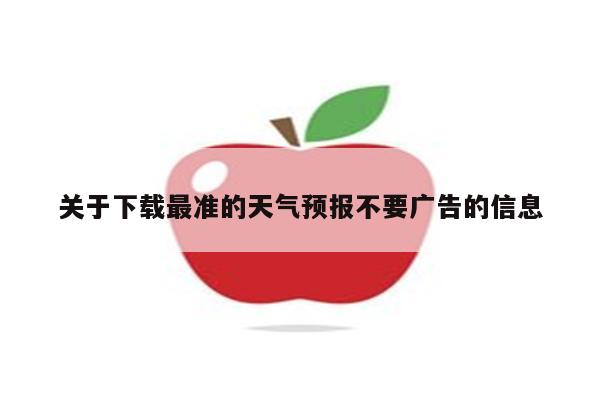 关于下载最准的天气预报不要广告的信息