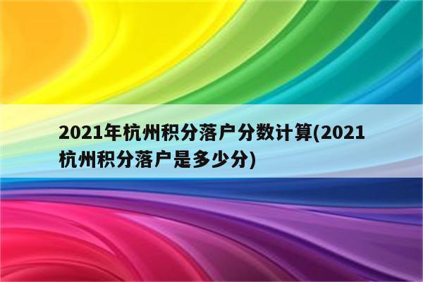 2021年杭州积分落户分数计算(2021杭州积分落户是多少分)