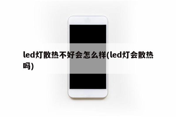 led灯散热不好会怎么样(led灯会散热吗)