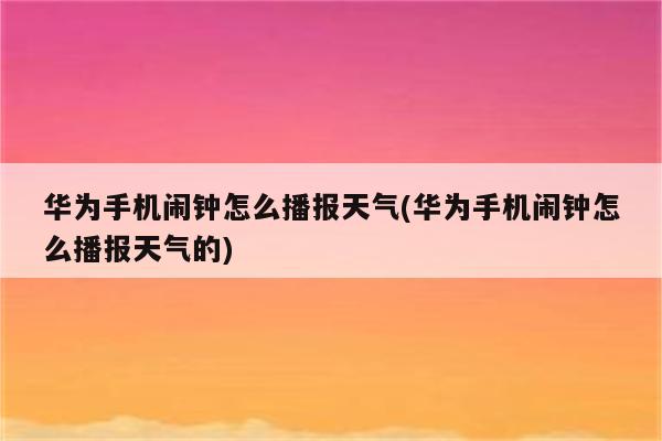 华为手机闹钟怎么播报天气(华为手机闹钟怎么播报天气的)