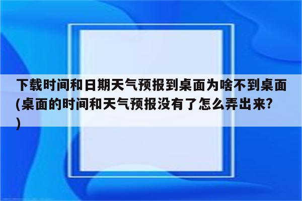 下载时间和日期天气预报到桌面为啥不到桌面(桌面的时间和天气预报没有了怎么弄出来?)