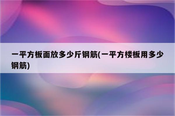 一平方板面放多少斤钢筋(一平方楼板用多少钢筋)